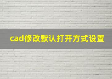 cad修改默认打开方式设置