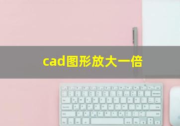 cad图形放大一倍