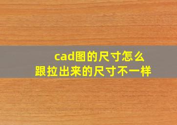 cad图的尺寸怎么跟拉出来的尺寸不一样