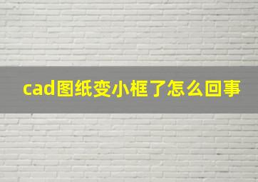 cad图纸变小框了怎么回事