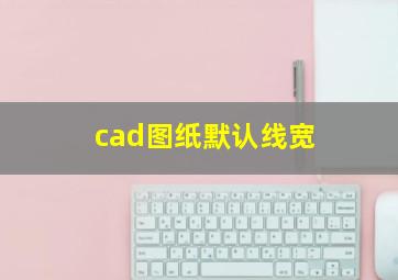 cad图纸默认线宽