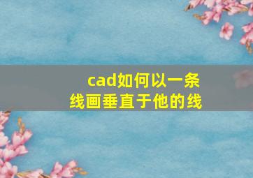 cad如何以一条线画垂直于他的线