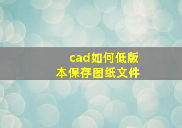 cad如何低版本保存图纸文件