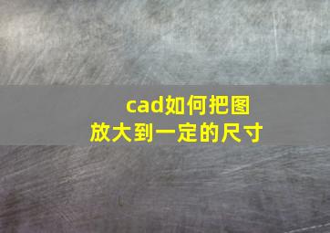 cad如何把图放大到一定的尺寸