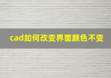 cad如何改变界面颜色不变