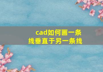 cad如何画一条线垂直于另一条线