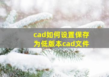 cad如何设置保存为低版本cad文件