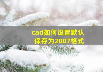 cad如何设置默认保存为2007格式