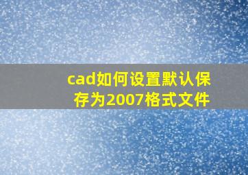 cad如何设置默认保存为2007格式文件