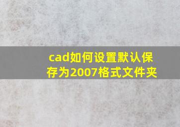 cad如何设置默认保存为2007格式文件夹