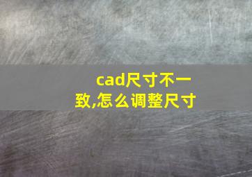 cad尺寸不一致,怎么调整尺寸