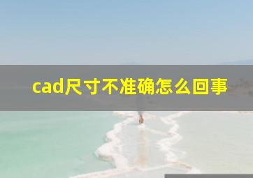 cad尺寸不准确怎么回事