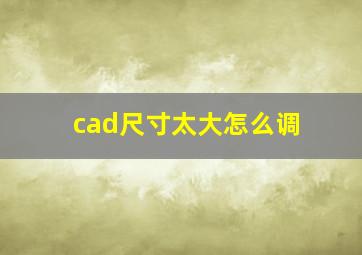 cad尺寸太大怎么调