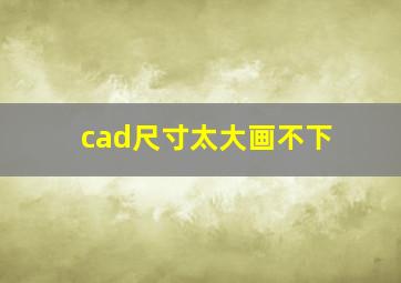 cad尺寸太大画不下