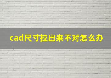 cad尺寸拉出来不对怎么办