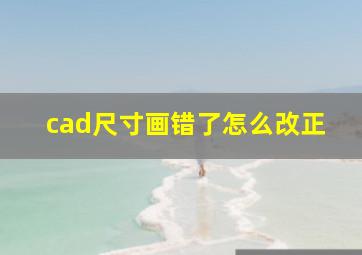 cad尺寸画错了怎么改正