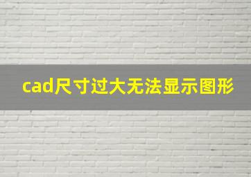 cad尺寸过大无法显示图形