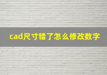 cad尺寸错了怎么修改数字