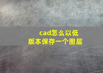 cad怎么以低版本保存一个图层