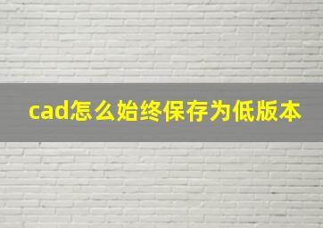 cad怎么始终保存为低版本