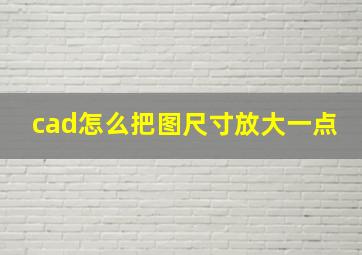 cad怎么把图尺寸放大一点