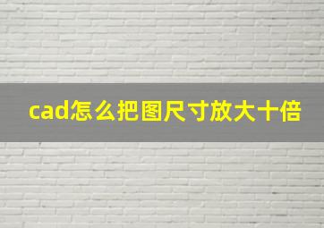 cad怎么把图尺寸放大十倍