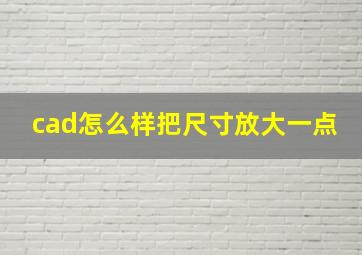 cad怎么样把尺寸放大一点