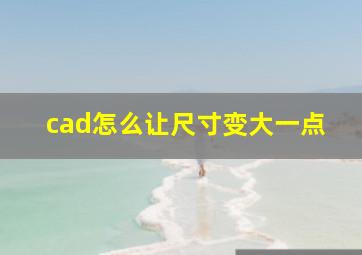 cad怎么让尺寸变大一点