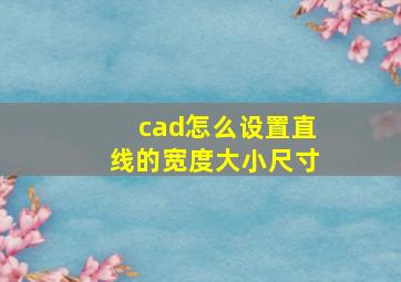 cad怎么设置直线的宽度大小尺寸