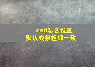 cad怎么设置默认线条粗细一致