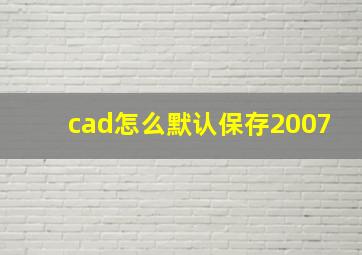 cad怎么默认保存2007