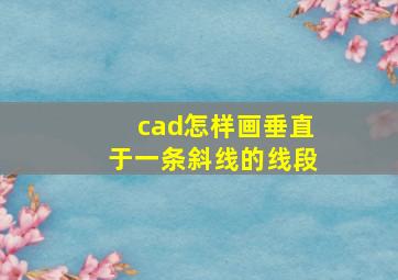 cad怎样画垂直于一条斜线的线段