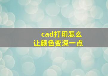 cad打印怎么让颜色变深一点