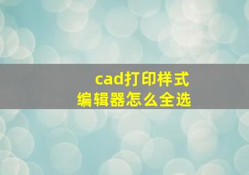 cad打印样式编辑器怎么全选