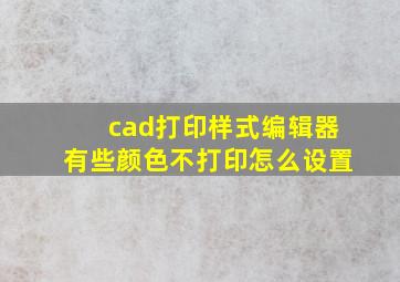 cad打印样式编辑器有些颜色不打印怎么设置