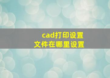 cad打印设置文件在哪里设置