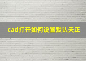 cad打开如何设置默认天正