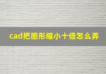 cad把图形缩小十倍怎么弄