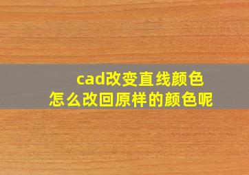 cad改变直线颜色怎么改回原样的颜色呢