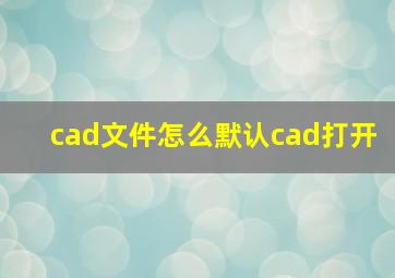 cad文件怎么默认cad打开