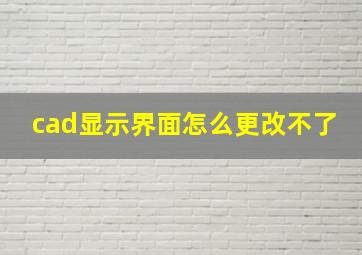 cad显示界面怎么更改不了