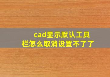 cad显示默认工具栏怎么取消设置不了了