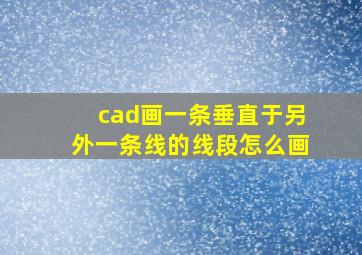 cad画一条垂直于另外一条线的线段怎么画