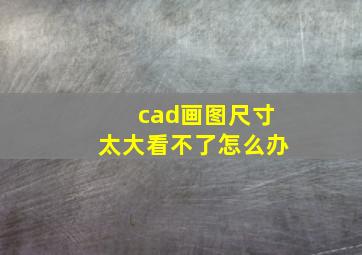 cad画图尺寸太大看不了怎么办