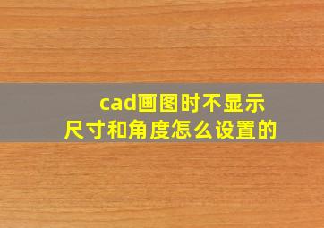 cad画图时不显示尺寸和角度怎么设置的