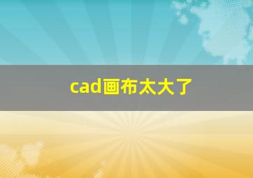 cad画布太大了