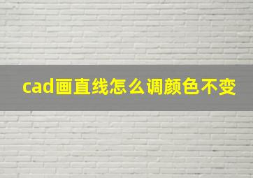 cad画直线怎么调颜色不变