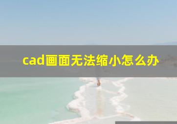 cad画面无法缩小怎么办