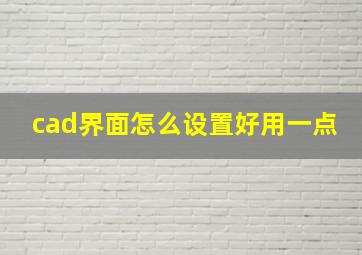 cad界面怎么设置好用一点