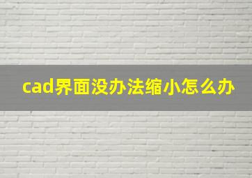 cad界面没办法缩小怎么办